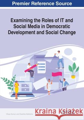Examining the Roles of IT and Social Media in Democratic Development and Social Change Vikas Kumar Geetika Malhotra 9781799817925 Information Science Reference - książka