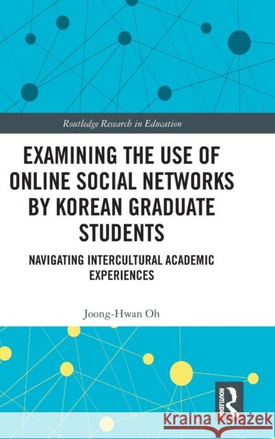 Examining the Use of Online Social Networks by Korean Graduate Students: Navigating Intercultural Academic Experiences Joong-Hwan Oh 9780367186227 Routledge - książka
