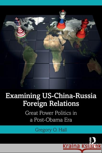 Examining Us-China-Russia Foreign Relations: Power Relations in a Post-Obama Era Hall, Gregory O. 9780367250713 Taylor & Francis Ltd - książka