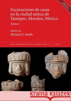 Excavaciones de casas en la ciudad azteca de Yautepec, Morelos, México, Tomo I Michael E Smith 9781407323794 British Archaeological Reports Oxford Ltd - książka