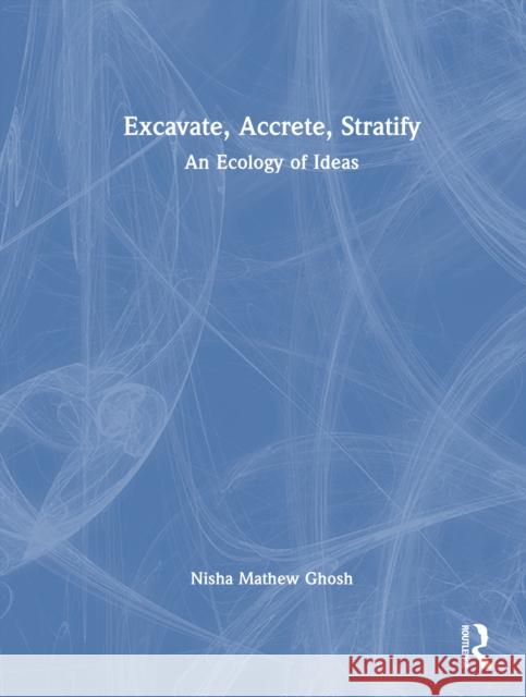 Excavate, Accrete, Stratify: An Ecology of Ideas Nisha Mathew Ghosh 9781032966748 Routledge - książka