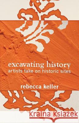 Excavating History: artists take on historic sites Keller, Rebecca 9780980230055 Stepsister Press, LLC - książka