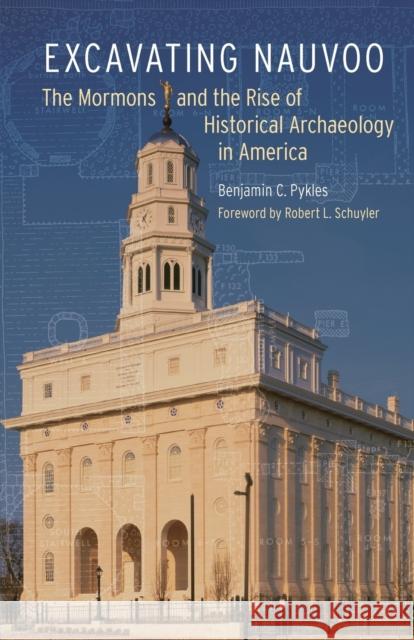 Excavating Nauvoo: The Mormons and the Rise of Historical Archaeology in America Benjamin C. Pykles Robert L. Schuyler 9781496202246 University of Nebraska Press - książka
