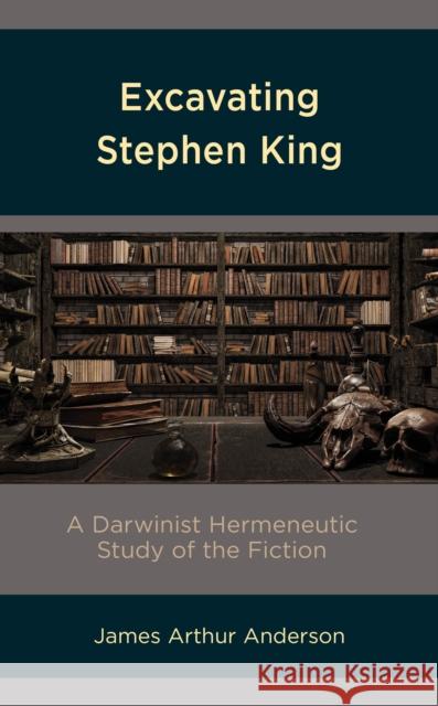 Excavating Stephen King: A Darwinist Hermeneutic Study of the Fiction James Arthur Anderson 9781793628626 Lexington Books - książka