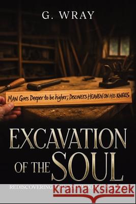 Excavation of the Soul: Rediscovering The God Who Never Left G. Wray 9781968631024 Wray of Light Publishing - książka