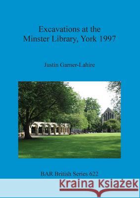 Excavations at the Minster Library, York 1997 Justin Garner-Lahire 9781407314570 British Archaeological Reports Oxford Ltd - książka