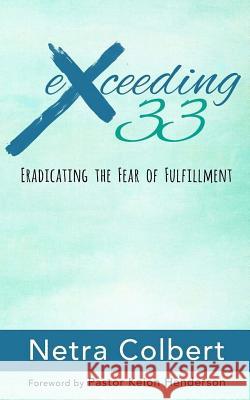 Exceeding 33: Eradicating the Fear of Fulfillment Netra Colbert Pastor Keion D. Henderson 9781517642334 Createspace - książka
