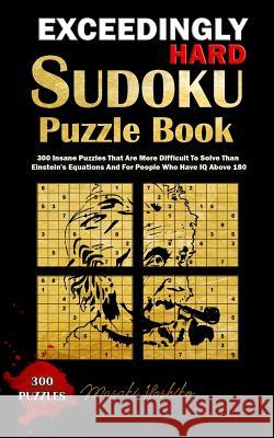 Exceedingly Hard Sudoku Puzzle Book: 300 Insane Puzzles That Are More Difficult to Solve Than Einstein's Equations and for People Who Have IQ Above 18 Masaki Hoshiko 9781091720114 Independently Published - książka