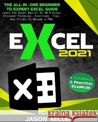 Excel 2021: The All-In-One Beginner To Expert Excel Guide. Learn The Excel Basics In 30 Minutes, Discover Formulas, Functions, Tip Miller, Jason 9781803615615 Jason Miller - książka