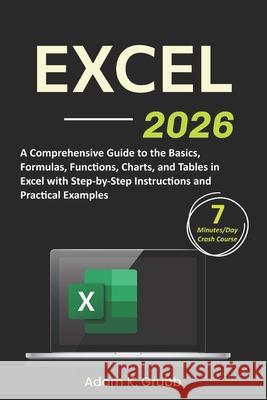 Excel: A Comprehensive Guide to the Basics, Formulas, Functions, Charts, and Tables in Excel with Step-by-Step Instructions and Practical Examples Adam K Grubb 9798872359531 Independently Published - książka