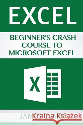 Excel: Beginner's Crash Course to Microsoft Excel James Clark 9781537219622 Createspace Independent Publishing Platform - książka