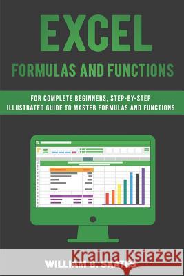 Excel Formulas and Functions: For Complete Beginners, Step-By-Step Illustrated Guide to Master Formulas and Functions William B. Skates 9781090171481 Independently Published - książka