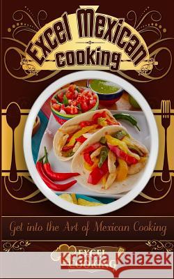 Excel Mexican Cooking: Get Into the Art of Mexican Cooking Excel Cooking 9781542565806 Createspace Independent Publishing Platform - książka