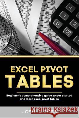 Excel Pivot Tables: Comprehensive Beginners Guide To Get Started and Learn Excel Pivot Tables from A-Z Ross, Joshua 9781798604946 Independently Published - książka