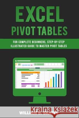 Excel Pivot Tables: For Complete Beginners, Step-By-Step Illustrated Guide to Master Pivot Tables William B. Skates 9781071495988 Independently Published - książka