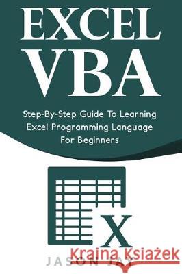 Excel VBA: Step-By-Step Guide to Learning Excel Programming Language for Beginners Jason Jay 9781976198120 Createspace Independent Publishing Platform - książka