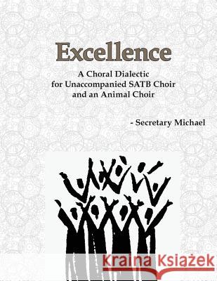 Excellence: A Choral Dialectic for Unaccompanied SATB Choir and an Animal Choir Secretary Michael 9781888712407 Machinists Union Press - książka