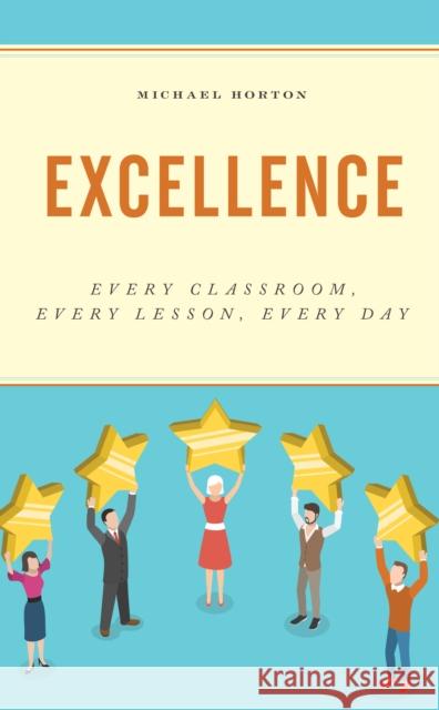 Excellence: Every Classroom, Every Lesson, Every Day Michael Horton 9781475855463 Rowman & Littlefield Publishers - książka