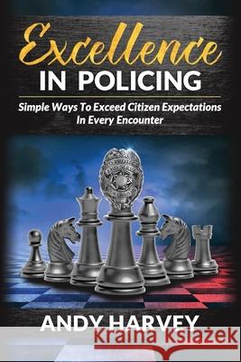 Excellence in Policing: Simple Ways to Exceed Citizen Expectations in Every Encounter Andy/A Harvey/H 9780692844724 Andrew Harvey - książka
