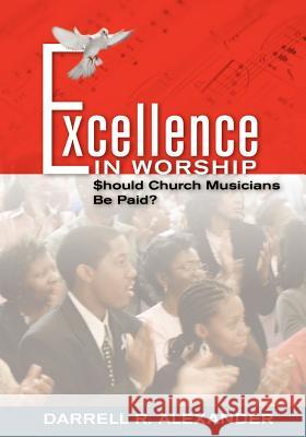 Excellence in Worship: Should Church Musicians Be Paid? Alexander, Darrell R. 9781412060615 Trafford Publishing - książka