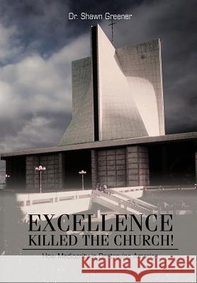 Excellence Killed the Church!: How Mediocrity is Destroying America. Greener, Shawn M. 9781477228654 Authorhouse - książka