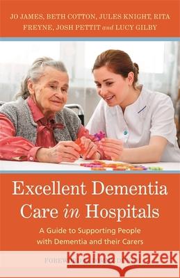 Excellent Dementia Care in Hospitals: A Guide to Supporting People with Dementia and Their Carers Jo James Jules Knight Bethany Cotton 9781785921087 Jessica Kingsley Publishers - książka