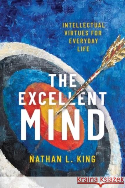 Excellent Mind: Intellectual Virtues for Everyday Life King, Nathan L. 9780190096267 Oxford University Press, USA - książka