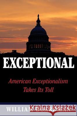 Exceptional: American Exceptionalism Takes Its Toll William Boardman 9780969712787 Yorkland Publishing - książka