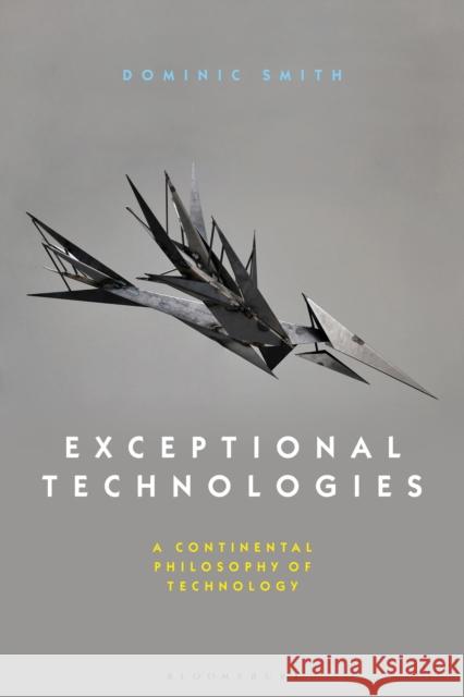 Exceptional Technologies: A Continental Philosophy of Technology Dominic Smith 9781350015609 Bloomsbury Academic - książka