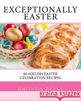 Exceptionally Easter: 60 #Delish Easter Celebration Recipes Belle, Rhonda 9781539991311 Createspace Independent Publishing Platform - książka