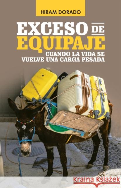 Exceso De Equipaje: Cuando La Vida Se Vuelve Una Carga Pesada Hiram Dorado 9781506533520 Palibrio - książka