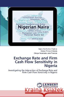 Exchange Rate and Firm Cash Flow Sensitivity in Nigeria Ugwu Ikechukwu Virginus, Okeke Prince Chinedu, Okoye Nwamaka 9786205500101 LAP Lambert Academic Publishing - książka