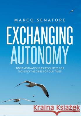 Exchanging Autonomy: Inner Motivations as Resources for Tackling the Crises of Our Times Marco Senatore 9781499026351 Xlibris Corporation - książka