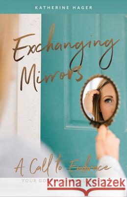 Exchanging Mirrors: A Call to Embrace Your Gospel-Given Identity Katherine Hager 9781734158137 Equippedmama - książka