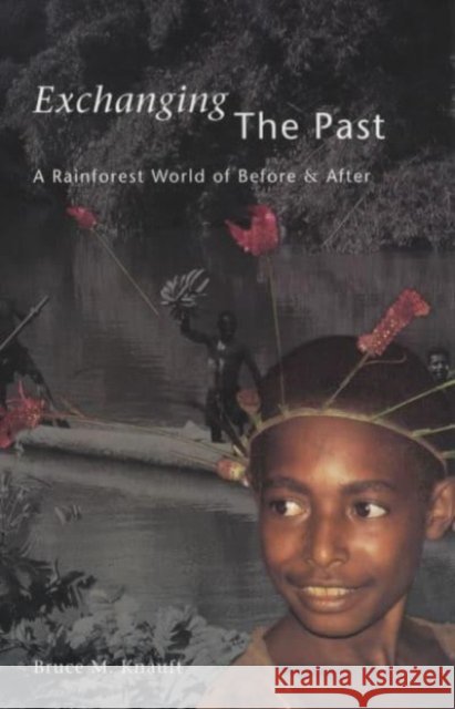 Exchanging the Past: A Rainforest World of Before and After Bruce M. Knauft 9780226446349 University of Chicago Press - książka