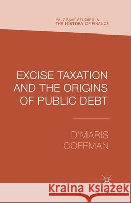 Excise Taxation and the Origins of Public Debt D'Maris Coffman   9781349475643 Palgrave Macmillan - książka