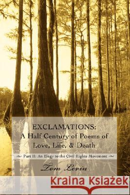 Exclamations: A Half Century of Poems of Love, Life, & Death: Part II: An Elegy to the Civil Rights Movement Levin, Tom 9780595509126 IUNIVERSE.COM - książka