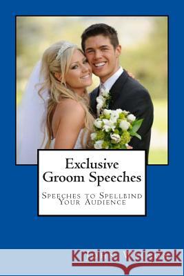 Exclusive Groom Speeches: Speeches to Spellbind Your Audience MR John Wilson 9781497505902 Createspace - książka