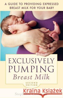 Exclusively Pumping Breast Milk: A Guide to Providing Expressed Breast Milk for Your Baby Casemore, Stephanie 9780973614220 Gray Lion Publishing - książka