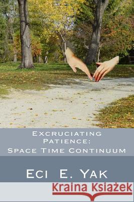 Excruciating Patience: Space-Time Continuum Eci E. Yak 9781979669276 Createspace Independent Publishing Platform - książka