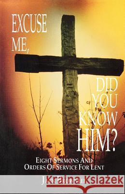 Excuse Me, Did You Know Him?: Eight Sermons and Orders of Service for Lent John C. Brownlee Jack Brownlee 9781556737053 CSS Publishing Company - książka