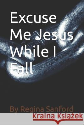 Excuse Me Jesus While I Fall Regina Sanford 9798556631755 Independently Published - książka