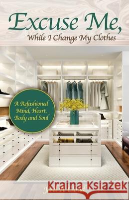 Excuse Me, While I Change My Clothes: A Refashioned Mind, Heart, Body and Soul Jerel A Cloud 9781685561987 Trilogy Christian Publishing - książka