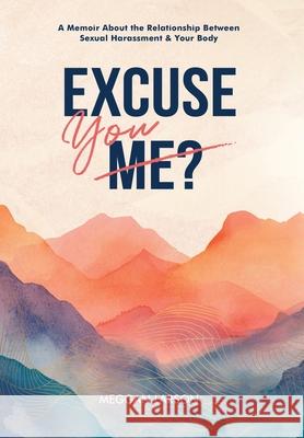 Excuse You: A Memoir Exploring the Impact of Sexual Harassment on the Body Meggan Larson 9781990419478 Starfish Stories Publishing - książka