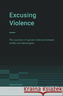 Excusing Violence: The narration of gender violence between myths and stereotypes Alexis Saints Laura Faraci  9798396509856 Independently Published - książka