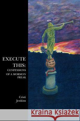 Execute This: Confessions of a Mormon Freak Cristi Jenkins 9781439205945 Booksurge Publishing - książka