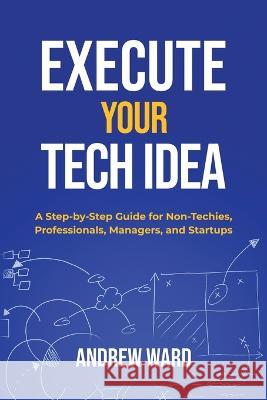 Execute Your Tech idea Andrew Ward Steve Ward 9781739725907 Triple Twist Publishing Ltd - książka