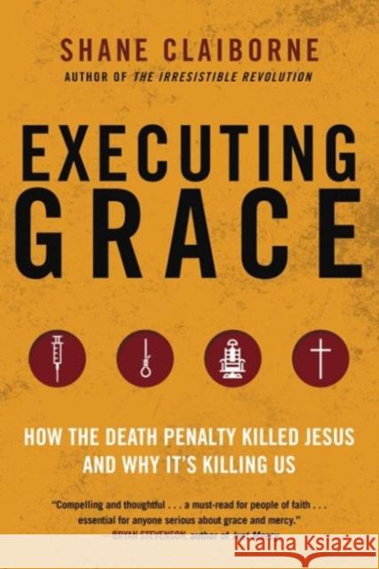 Executing Grace: How the Death Penalty Killed Jesus and Why It's Killing Us Shane Claiborne 9780062347374 HarperOne - książka