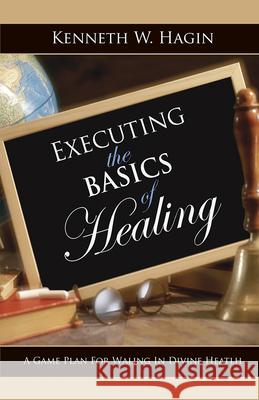 Executing the Basics of Healing: A Game Plan for Walking in Divine Health Kenneth E. Hagin 9780892767397 Publius Press - książka