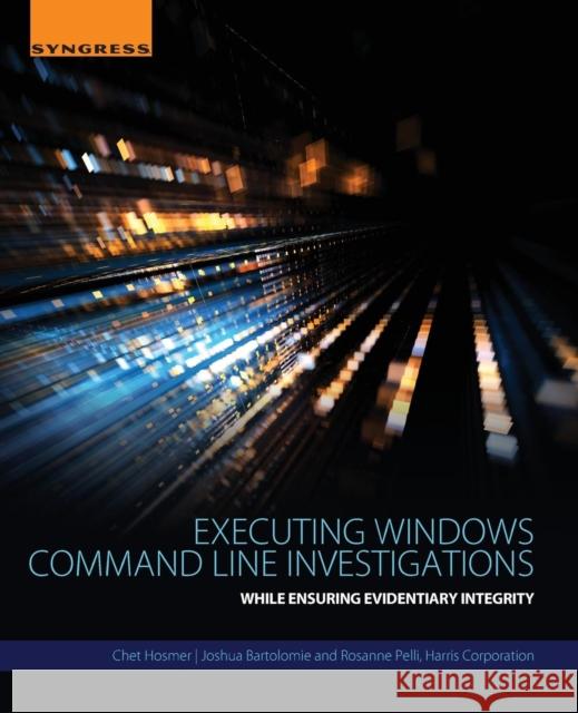 Executing Windows Command Line Investigations: While Ensuring Evidentiary Integrity Hosmer, Chet 9780128092682 Syngress Publishing - książka